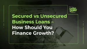 Secured vs Unsecured Business Loans – How Should You Finance Growth