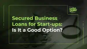 Secured Business Loans for Start-ups_ Is It a Good Option