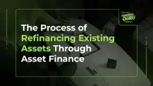 The Process of Refinancing Existing Assets Through Asset Finance