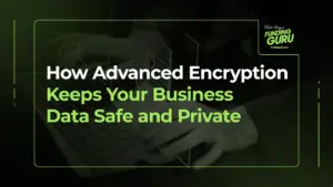 How Advanced Encryption Keeps Your Business Data Safe and Private